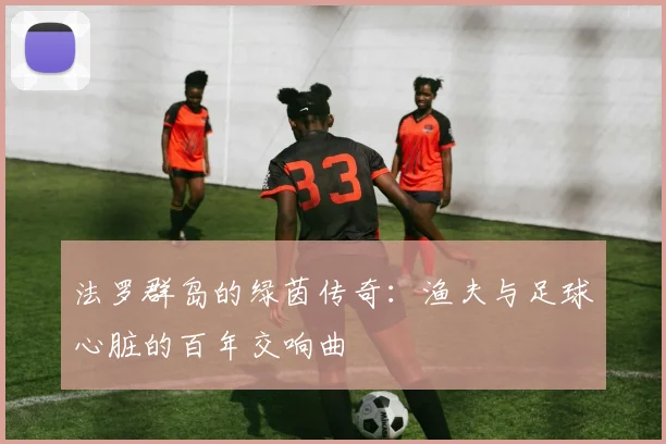 法罗群岛的绿茵传奇：渔夫与足球心脏的百年交响曲