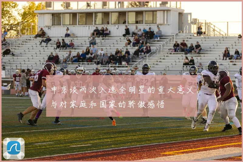 申京谈两次入选全明星的重大意义与对家庭和国家的骄傲感悟