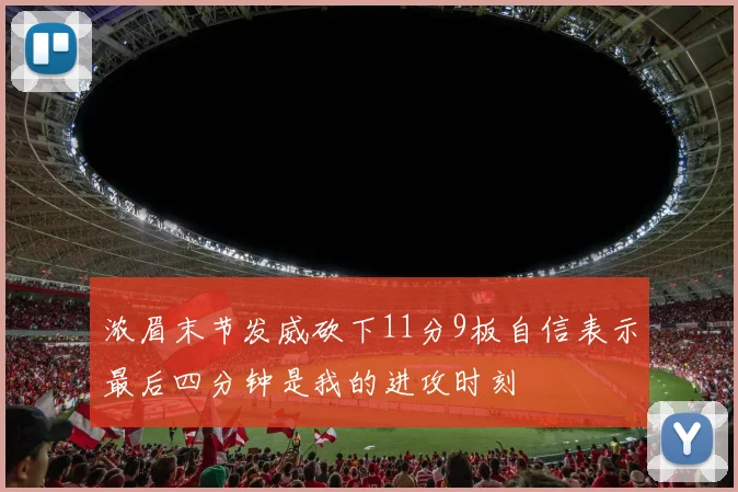 浓眉末节发威砍下11分9板自信表示最后四分钟是我的进攻时刻