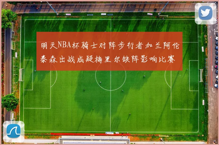 明天NBA杯骑士对阵步行者加兰阿伦泰森出战成疑梅里尔缺阵影响比赛走势