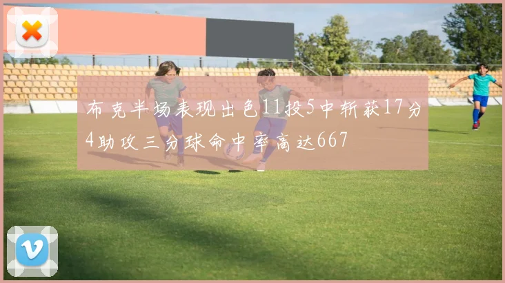 布克半场表现出色11投5中斩获17分4助攻三分球命中率高达667