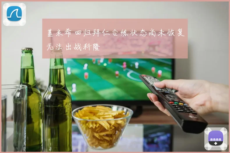 基米希回归拜仁合练状态尚未恢复无法出战科隆