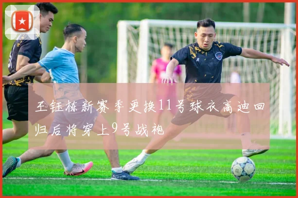 王钰栋新赛季更换11号球衣高迪回归后将穿上9号战袍