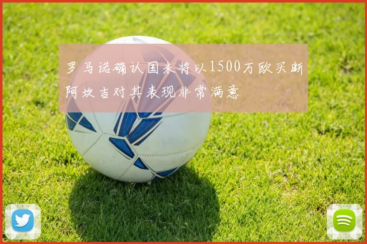 罗马诺确认国米将以1500万欧买断阿坎吉对其表现非常满意