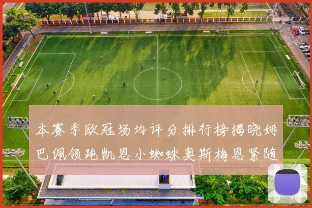 本赛季欧冠场均评分排行榜揭晓姆巴佩领跑凯恩小蜘蛛奥斯梅恩紧随其后