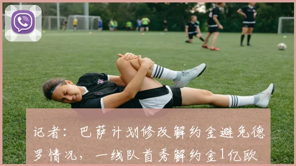 记者：巴萨计划修改解约金避免德罗情况，一线队首秀解约金1亿欧