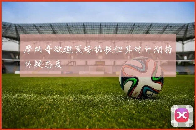 摩纳哥欲邀莫塔执教但其对计划持怀疑态度