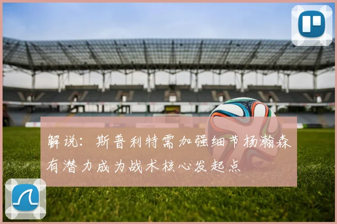 解说：斯普利特需加强细节杨瀚森有潜力成为战术核心发起点