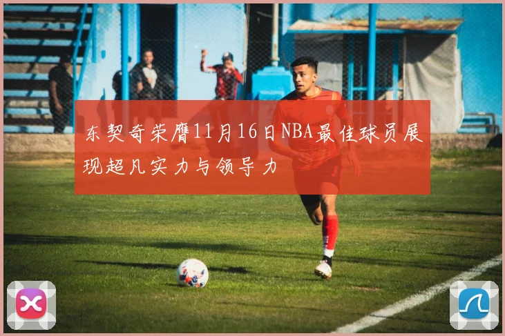 东契奇荣膺11月16日NBA最佳球员展现超凡实力与领导力