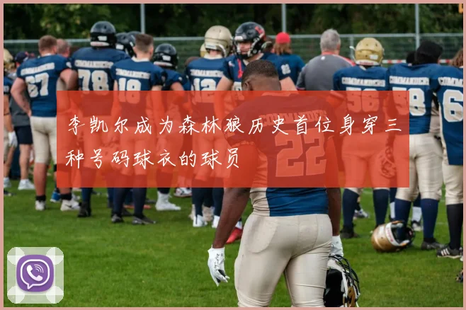 李凯尔成为森林狼历史首位身穿三种号码球衣的球员